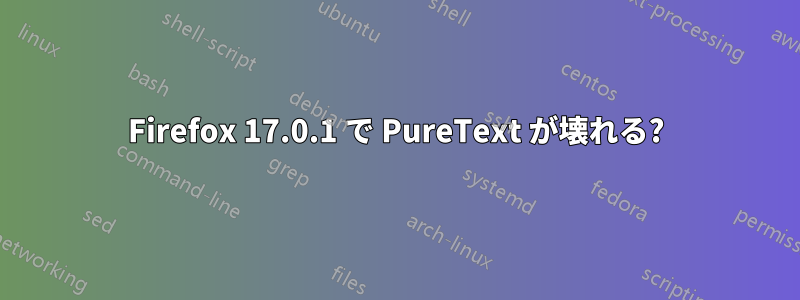 Firefox 17.0.1 で PureText が壊れる?