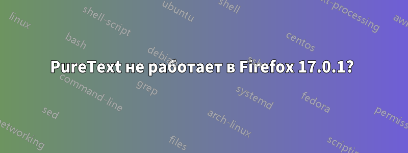 PureText не работает в Firefox 17.0.1?