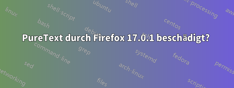 PureText durch Firefox 17.0.1 beschädigt?