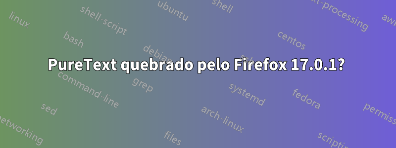 PureText quebrado pelo Firefox 17.0.1?