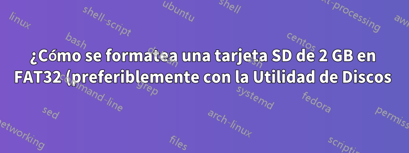 ¿Cómo se formatea una tarjeta SD de 2 GB en FAT32 (preferiblemente con la Utilidad de Discos)?