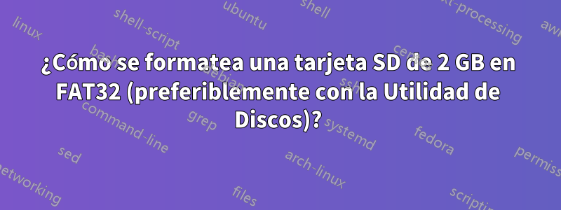 ¿Cómo se formatea una tarjeta SD de 2 GB en FAT32 (preferiblemente con la Utilidad de Discos)?