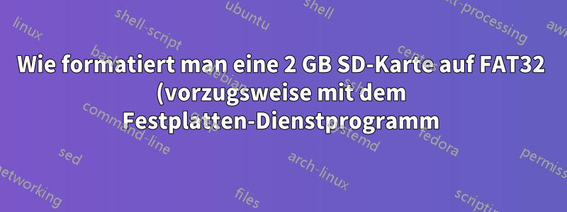 Wie formatiert man eine 2 GB SD-Karte auf FAT32 (vorzugsweise mit dem Festplatten-Dienstprogramm)?