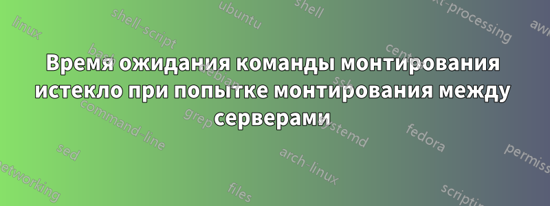 Время ожидания команды монтирования истекло при попытке монтирования между серверами