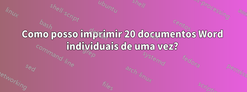 Como posso imprimir 20 documentos Word individuais de uma vez?