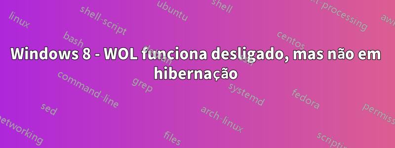 Windows 8 - WOL funciona desligado, mas não em hibernação