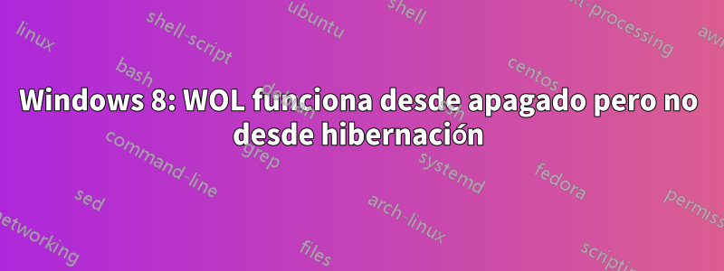 Windows 8: WOL funciona desde apagado pero no desde hibernación