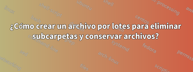 ¿Cómo crear un archivo por lotes para eliminar subcarpetas y conservar archivos?