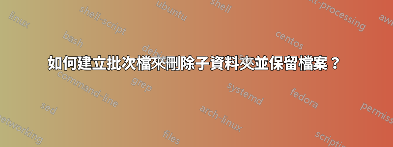 如何建立批次檔來刪除子資料夾並保留檔案？