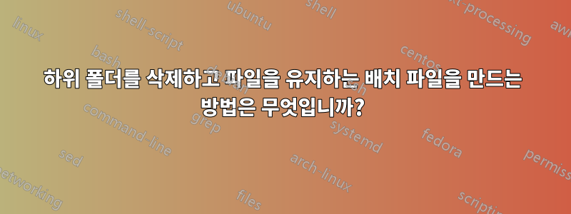 하위 폴더를 삭제하고 파일을 유지하는 배치 파일을 만드는 방법은 무엇입니까?