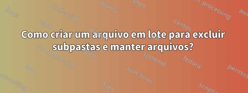 Como criar um arquivo em lote para excluir subpastas e manter arquivos?