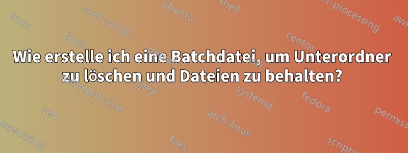 Wie erstelle ich eine Batchdatei, um Unterordner zu löschen und Dateien zu behalten?