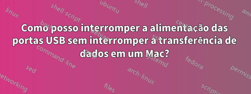 Como posso interromper a alimentação das portas USB sem interromper a transferência de dados em um Mac?