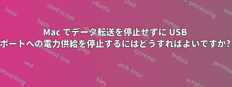 Mac でデータ転送を停止せずに USB ポートへの電力供給を停止するにはどうすればよいですか?