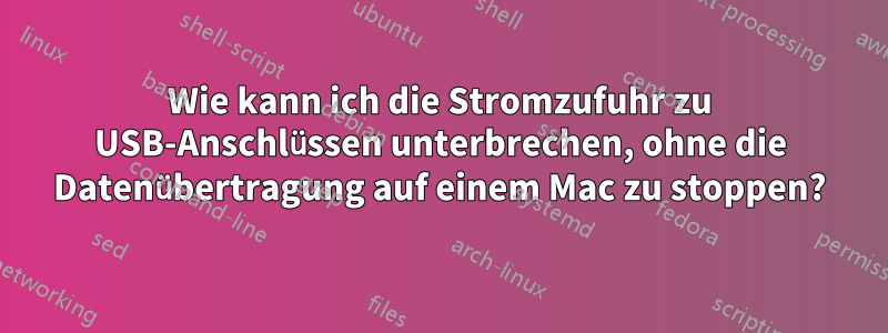 Wie kann ich die Stromzufuhr zu USB-Anschlüssen unterbrechen, ohne die Datenübertragung auf einem Mac zu stoppen?