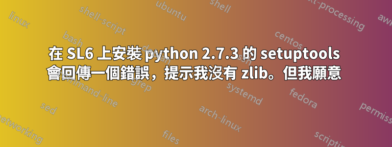 在 SL6 上安裝 python 2.7.3 的 setuptools 會回傳一個錯誤，提示我沒有 zlib。但我願意