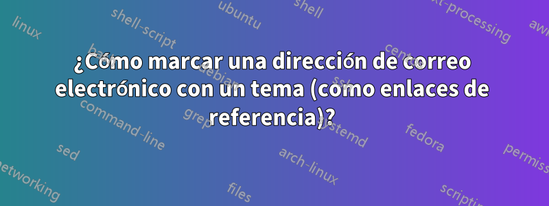 ¿Cómo marcar una dirección de correo electrónico con un tema (como enlaces de referencia)?