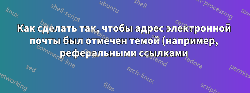 Как сделать так, чтобы адрес электронной почты был отмечен темой (например, реферальными ссылками)?