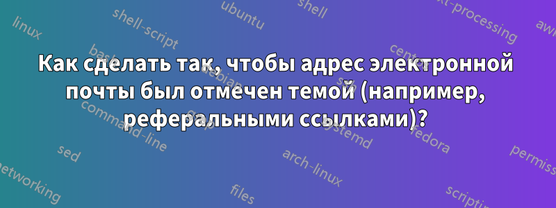 Как сделать так, чтобы адрес электронной почты был отмечен темой (например, реферальными ссылками)?