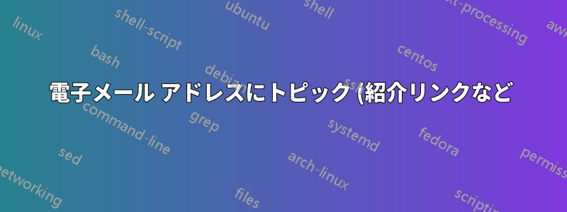 電子メール アドレスにトピック (紹介リンクなど) をマークするにはどうすればよいですか?