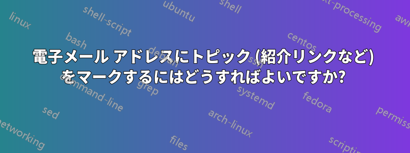 電子メール アドレスにトピック (紹介リンクなど) をマークするにはどうすればよいですか?