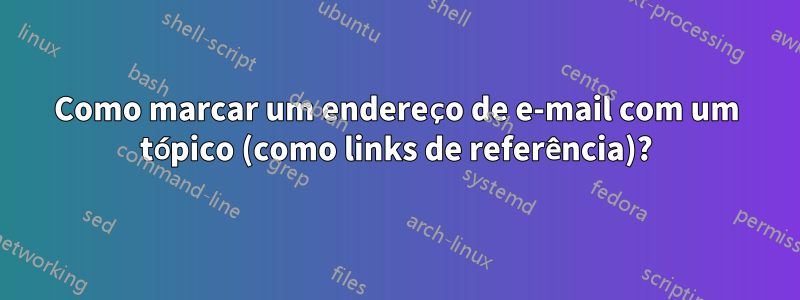 Como marcar um endereço de e-mail com um tópico (como links de referência)?