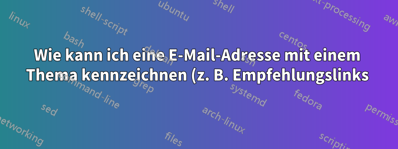 Wie kann ich eine E-Mail-Adresse mit einem Thema kennzeichnen (z. B. Empfehlungslinks)?