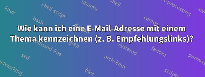 Wie kann ich eine E-Mail-Adresse mit einem Thema kennzeichnen (z. B. Empfehlungslinks)?