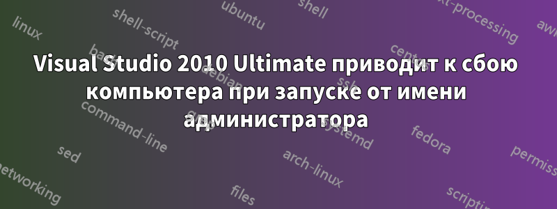 Visual Studio 2010 Ultimate приводит к сбою компьютера при запуске от имени администратора