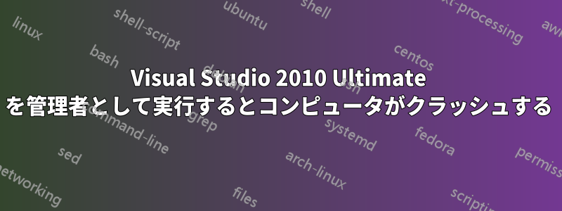 Visual Studio 2010 Ultimate を管理者として実行するとコンピュータがクラッシュする