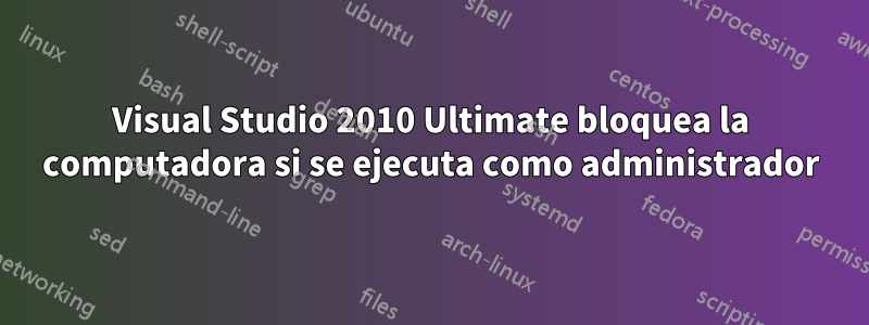 Visual Studio 2010 Ultimate bloquea la computadora si se ejecuta como administrador