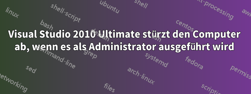 Visual Studio 2010 Ultimate stürzt den Computer ab, wenn es als Administrator ausgeführt wird