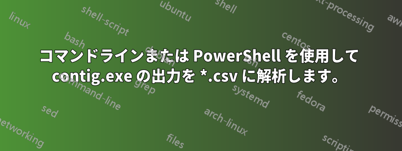 コマンドラインまたは PowerShell を使用して contig.exe の出力を *.csv に解析します。