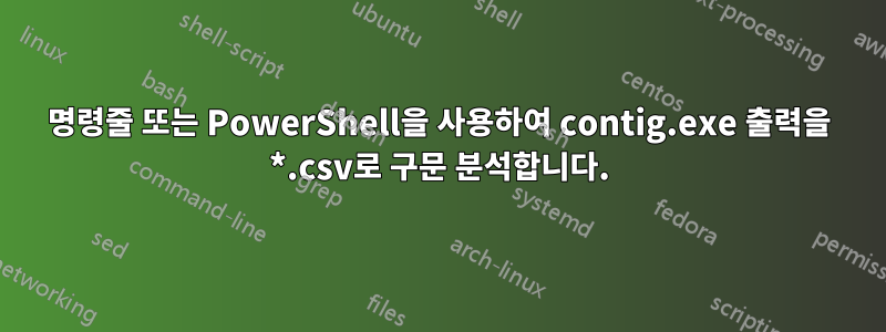 명령줄 또는 PowerShell을 사용하여 contig.exe 출력을 *.csv로 구문 분석합니다.