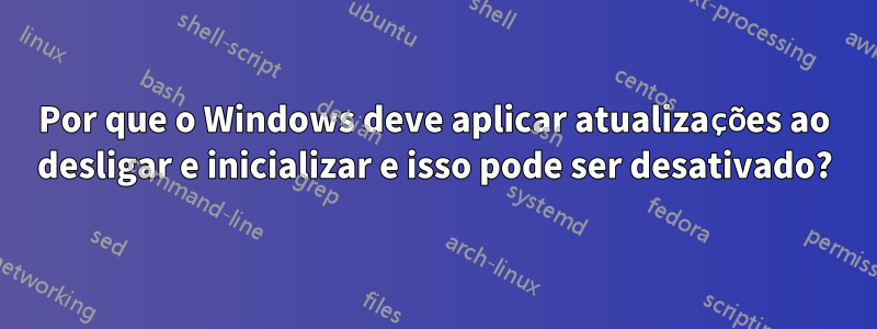 Por que o Windows deve aplicar atualizações ao desligar e inicializar e isso pode ser desativado?