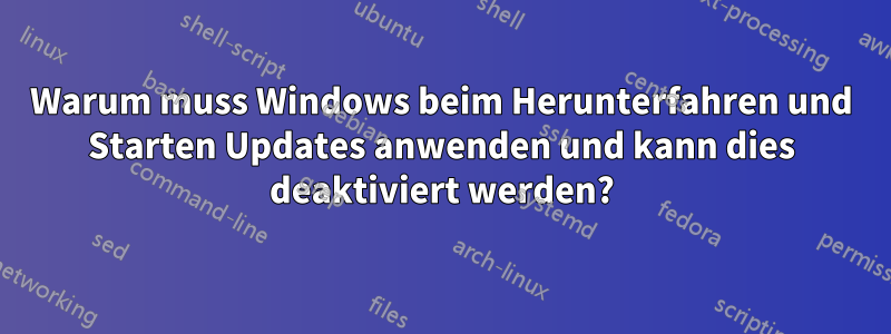 Warum muss Windows beim Herunterfahren und Starten Updates anwenden und kann dies deaktiviert werden?