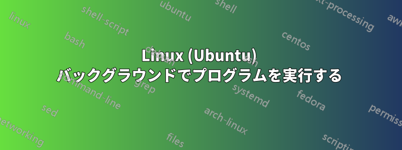 Linux (Ubuntu) バックグラウンドでプログラムを実行する