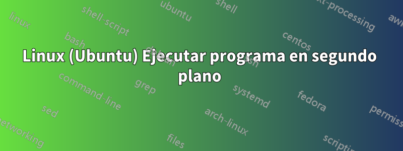 Linux (Ubuntu) Ejecutar programa en segundo plano