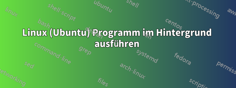 Linux (Ubuntu) Programm im Hintergrund ausführen