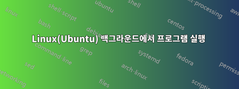 Linux(Ubuntu) 백그라운드에서 프로그램 실행