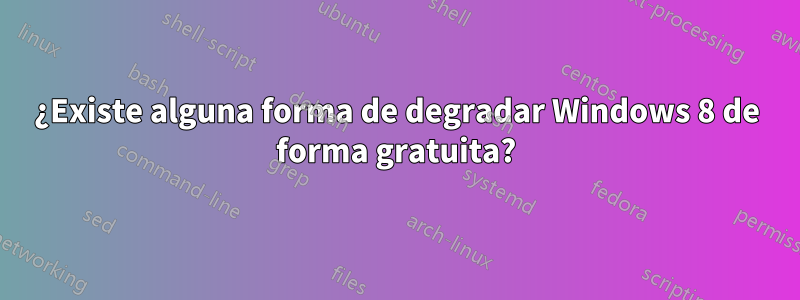 ¿Existe alguna forma de degradar Windows 8 de forma gratuita?