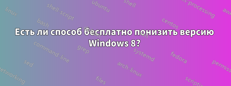 Есть ли способ бесплатно понизить версию Windows 8?