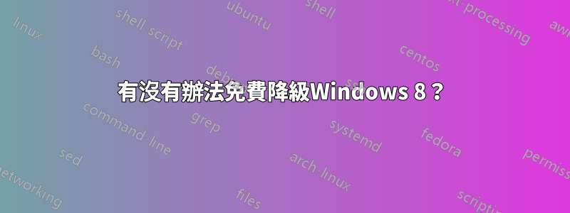 有沒有辦法免費降級Windows 8？