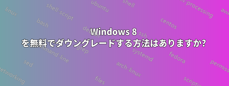 Windows 8 を無料でダウングレードする方法はありますか?