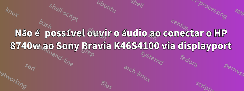 Não é possível ouvir o áudio ao conectar o HP 8740w ao Sony Bravia K46S4100 via displayport