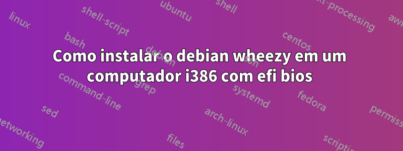 Como instalar o debian wheezy em um computador i386 com efi bios