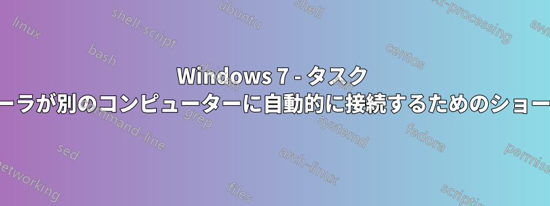 Windows 7 - タスク スケジューラが別のコンピューターに自動的に接続するためのショートカット