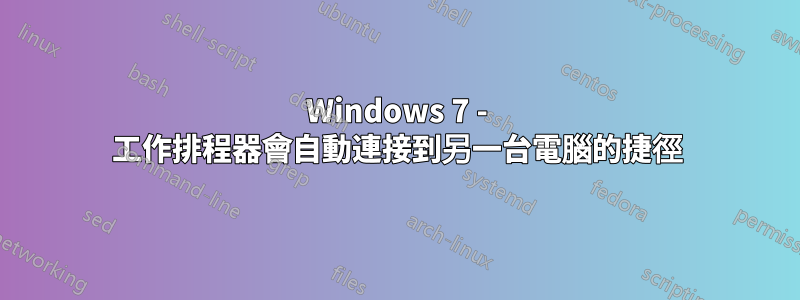 Windows 7 - 工作排程器會自動連接到另一台電腦的捷徑