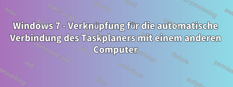 Windows 7 - Verknüpfung für die automatische Verbindung des Taskplaners mit einem anderen Computer