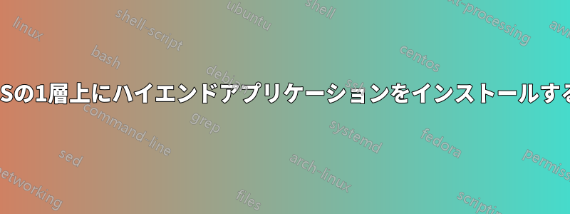 OSの1層上にハイエンドアプリケーションをインストールする